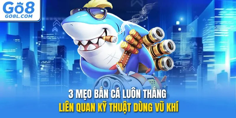 3 mẹo bắn cá luôn thắng liên quan kỹ thuật dùng vũ khí