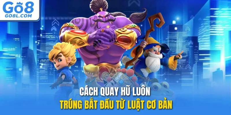 Cách quay hũ luôn trúng bắt đầu từ luật cơ bản