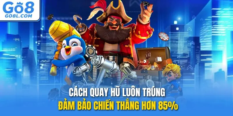Cách quay hũ luôn trúng đảm bảo chiến thắng hơn 85%
