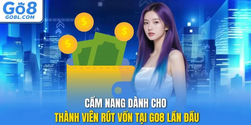 Cẩm nang dành cho thành viên rút vốn tại GO8 lần đầu