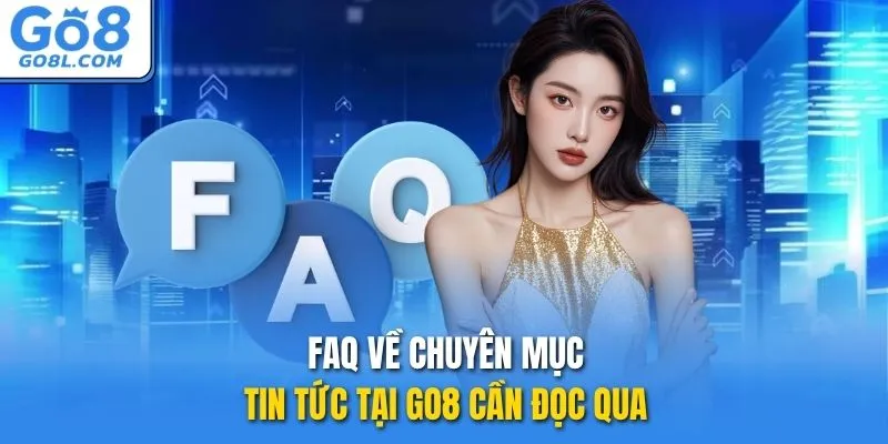 FAQ về chuyên mục tin tức tại GO8 cần đọc qua 
