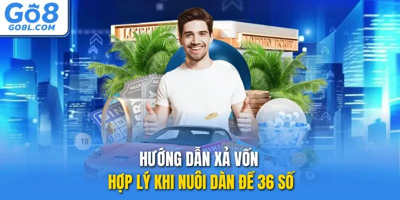 Hướng dẫn xả vốn hợp lý khi nuôi dàn đề 36 số