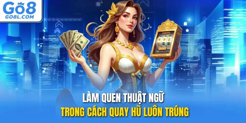 Làm quen thuật ngữ trong cách quay hũ luôn trúng