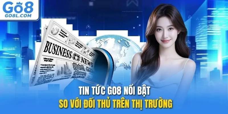 Tin tức GO8 nổi bật so với đối thủ trên thị trường