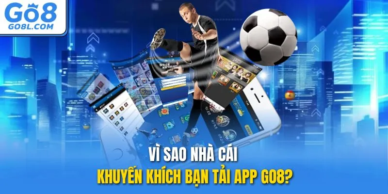Vì sao nhà cái khuyến khích bạn tải app GO8?